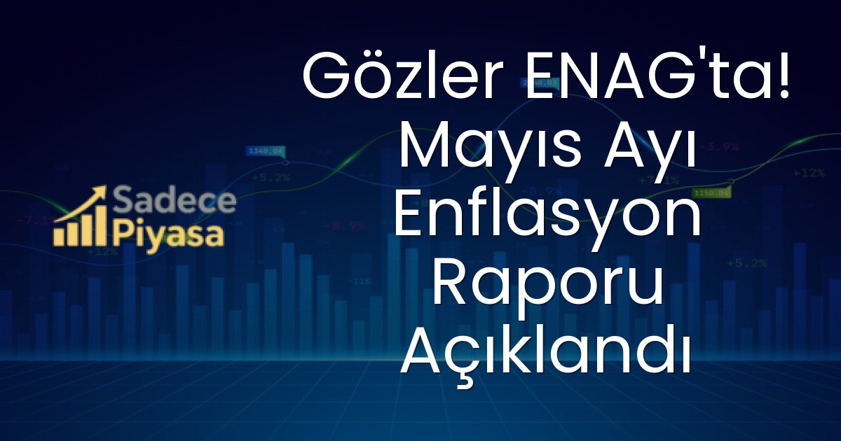 Gözler ENAG’ta! Mayıs Ayı Enflasyon Raporu Açıklandı
