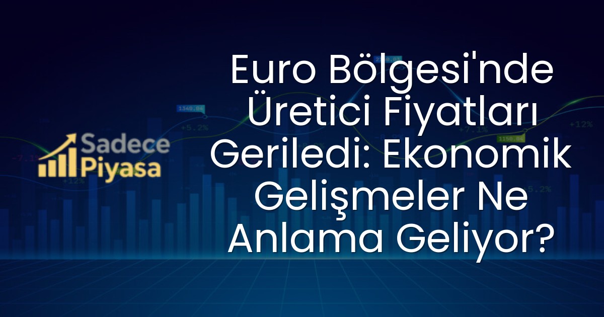 Euro Bölgesi’nde Üretici Fiyatları Geriledi: Ekonomik Gelişmeler Ne Anlama Geliyor?