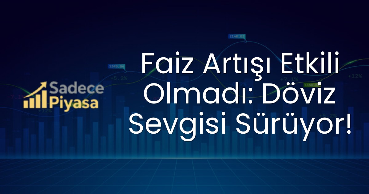 Faiz Artışı Etkili Olmadı: Döviz Sevgisi Sürüyor!