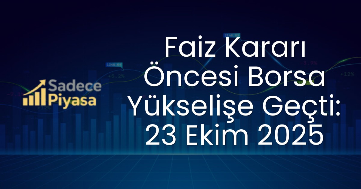 Faiz Kararı Öncesi Borsa Yükselişe Geçti: 23 Ekim 2025