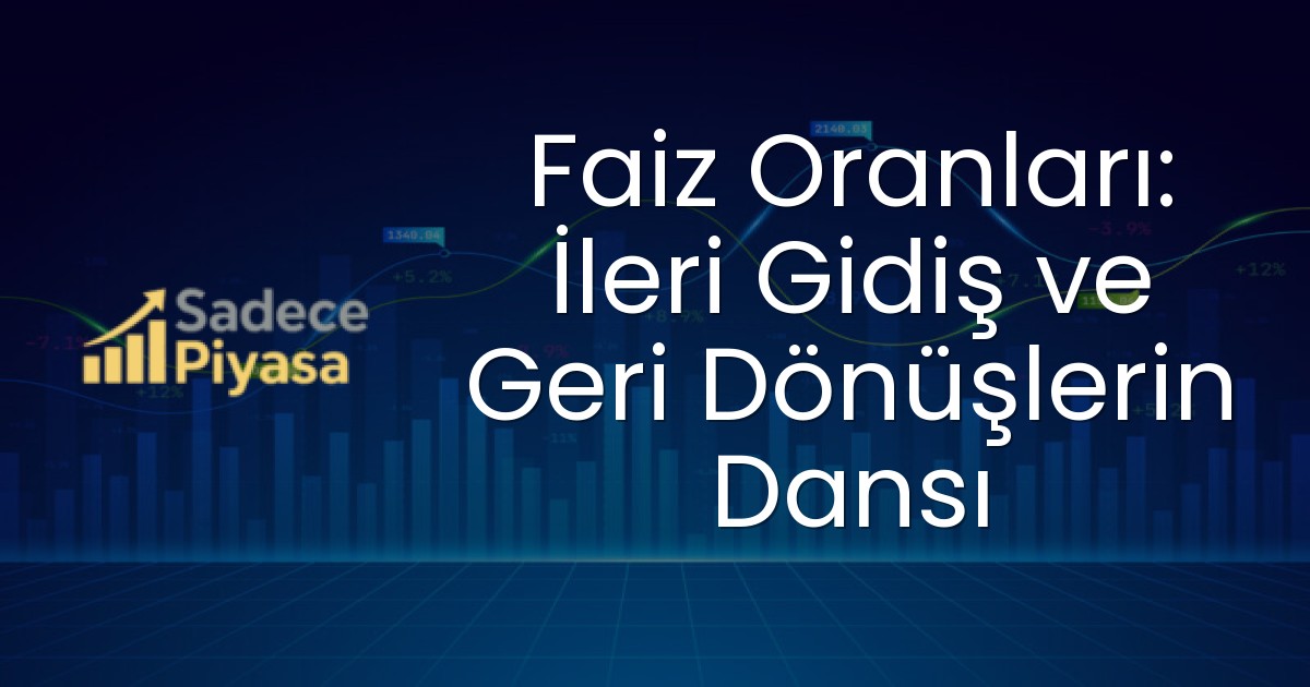 Faiz Oranları: İleri Gidiş ve Geri Dönüşlerin Dansı