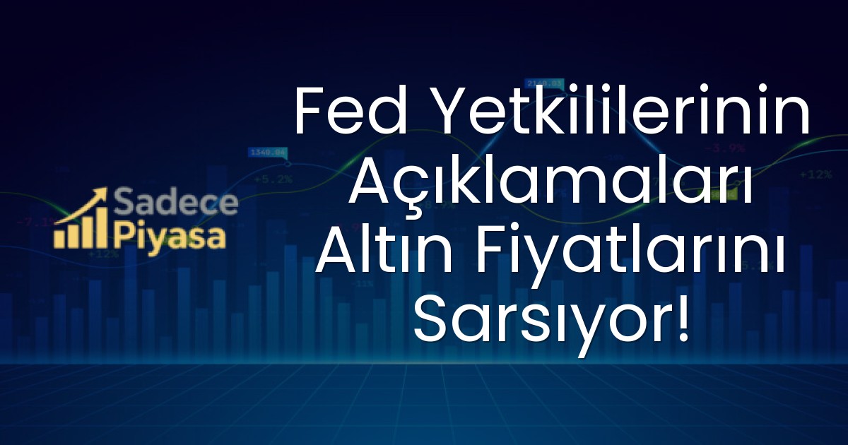 Fed Yetkililerinin Açıklamaları Altın Fiyatlarını Sarsıyor!