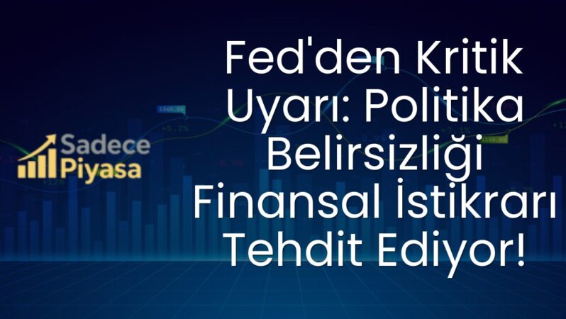 Fed’den Kritik Uyarı: Politika Belirsizliği Finansal İstikrarı Tehdit Ediyor!