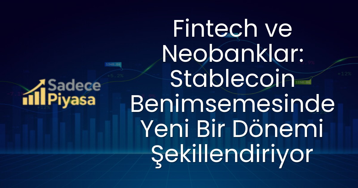 Fintech ve Neobanklar: Stablecoin Benimsemesinde Yeni Bir Dönemi Şekillendiriyor