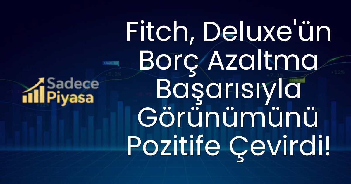 Fitch, Deluxe’ün Borç Azaltma Başarısıyla Görünümünü Pozitife Çevirdi!