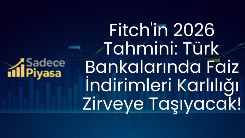 Fitch’in 2026 Tahmini: Türk Bankalarında Faiz İndirimleri Karlılığı Zirveye Taşıyacak!