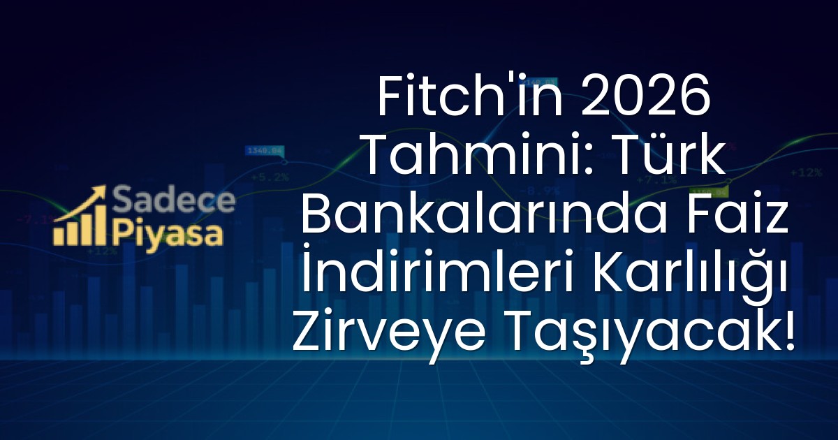 Fitch’in 2026 Tahmini: Türk Bankalarında Faiz İndirimleri Karlılığı Zirveye Taşıyacak!