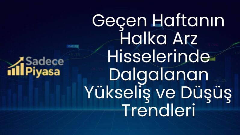 Geçen Haftanın Halka Arz Hisselerinde Dalgalanan Yükseliş ve Düşüş Trendleri