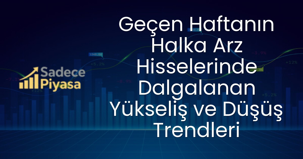 Geçen Haftanın Halka Arz Hisselerinde Dalgalanan Yükseliş ve Düşüş Trendleri
