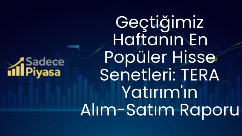 Geçtiğimiz Haftanın En Popüler Hisse Senetleri: TERA Yatırım’ın Alım-Satım Raporu