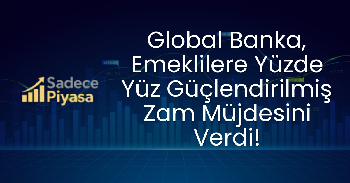 Global Banka, Emeklilere Yüzde Yüz Güçlendirilmiş Zam Müjdesini Verdi!