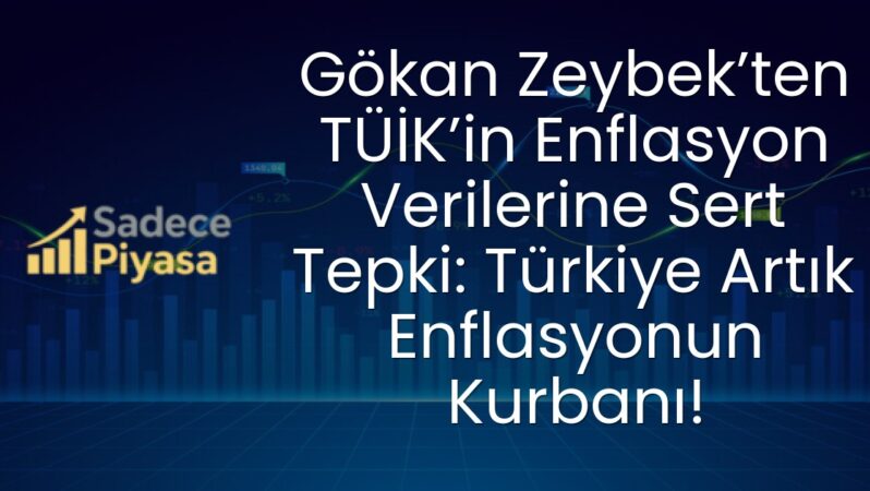 Gökan Zeybek’ten TÜİK’in Enflasyon Verilerine Sert Tepki: Türkiye Artık Enflasyonun Kurbanı!
