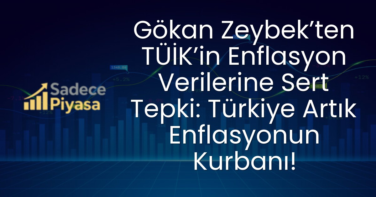 Gökan Zeybek’ten TÜİK’in Enflasyon Verilerine Sert Tepki: Türkiye Artık Enflasyonun Kurbanı!