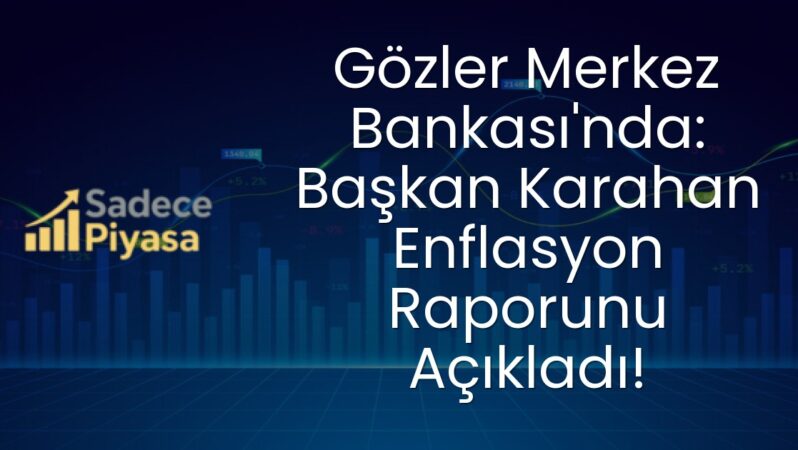 Gözler Merkez Bankası’nda: Başkan Karahan Enflasyon Raporunu Açıkladı!