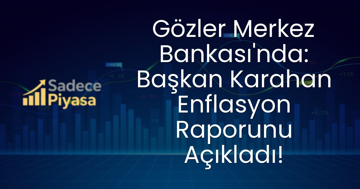 Gözler Merkez Bankası’nda: Başkan Karahan Enflasyon Raporunu Açıkladı!