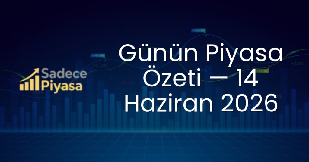 Günün Piyasa Özeti — 14 Haziran 2026