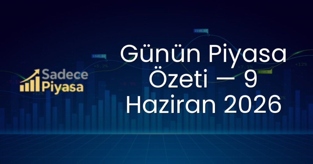 Günün Piyasa Özeti — 9 Haziran 2026