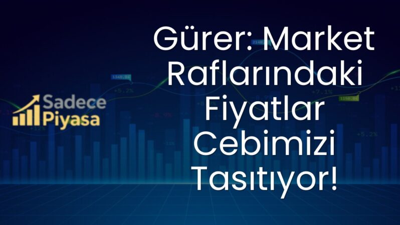 Gürer: Market Raflarındaki Fiyatlar Cebimizi Tasıtıyor!