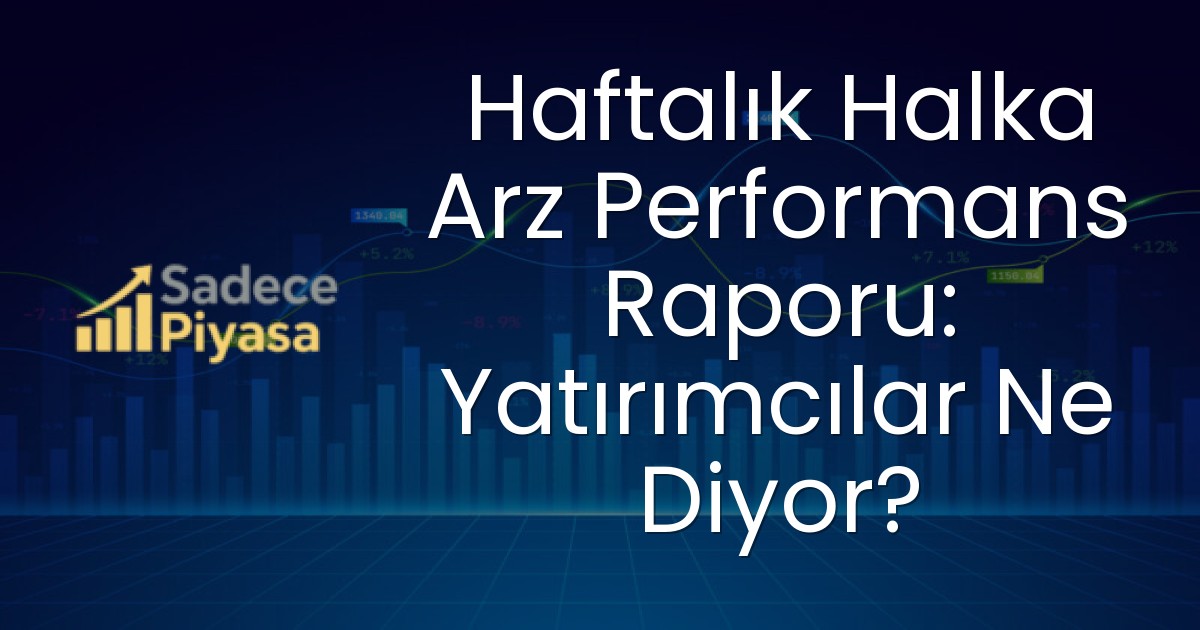 Haftalık Halka Arz Performans Raporu: Yatırımcılar Ne Diyor?