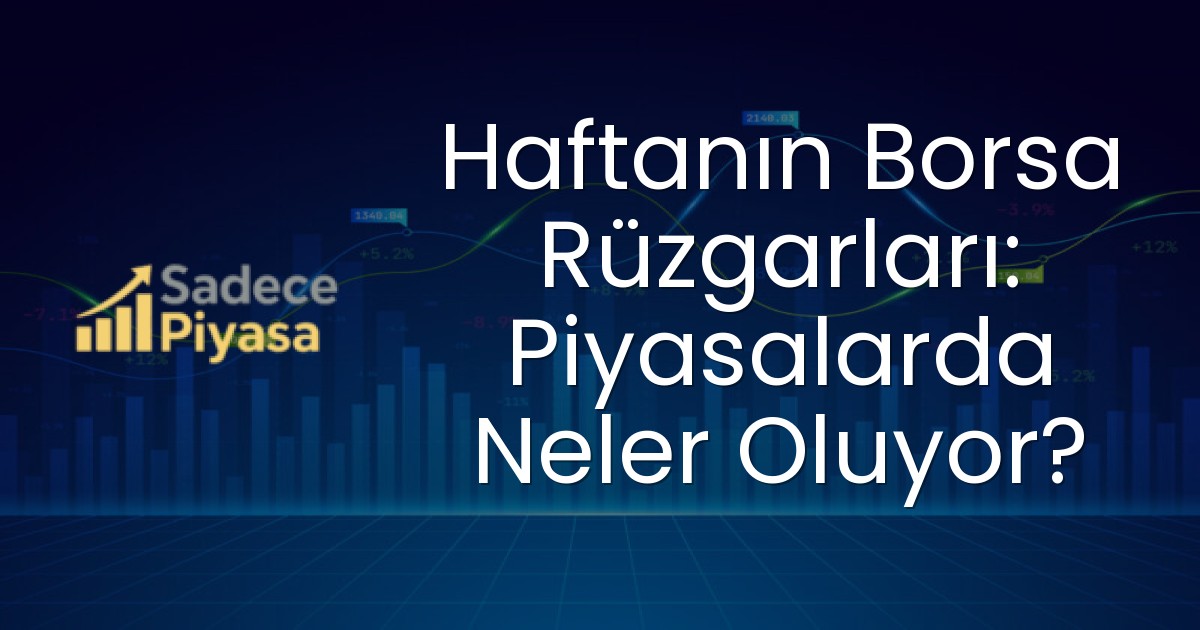 Haftanın Borsa Rüzgarları: Piyasalarda Neler Oluyor?