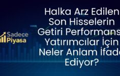 Halka Arz Edilen Son Hisselerin Getiri Performansı: Yatırımcılar İçin Neler Anlam İfade Ediyor?