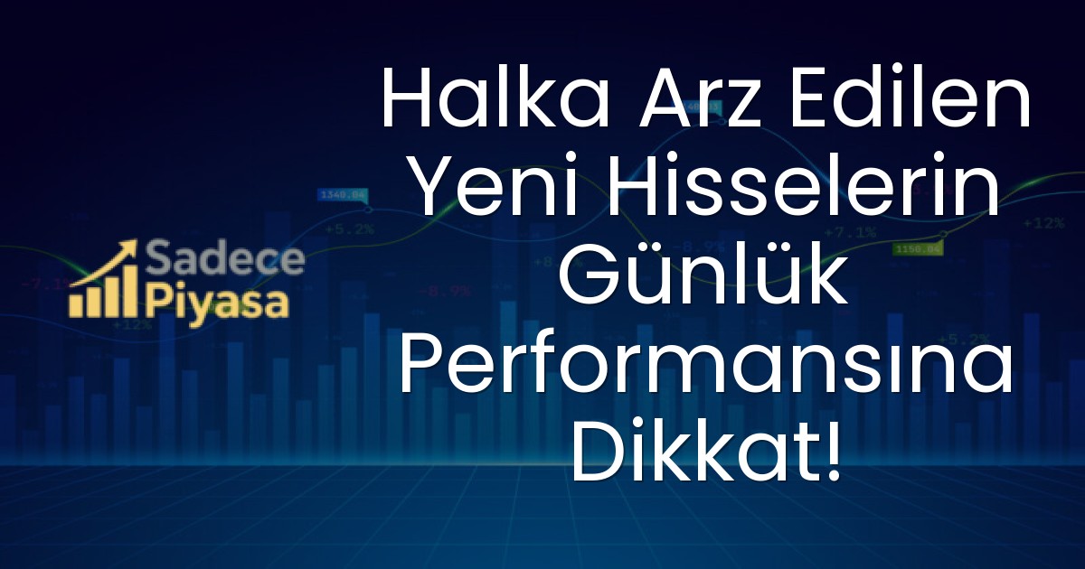 Halka Arz Edilen Yeni Hisselerin Günlük Performansına Dikkat!
