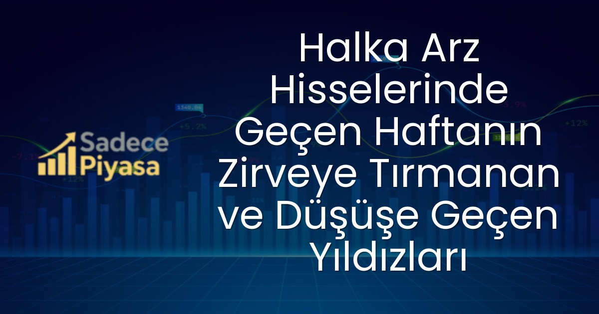 Halka Arz Hisselerinde Geçen Haftanın Zirveye Tırmanan ve Düşüşe Geçen Yıldızları