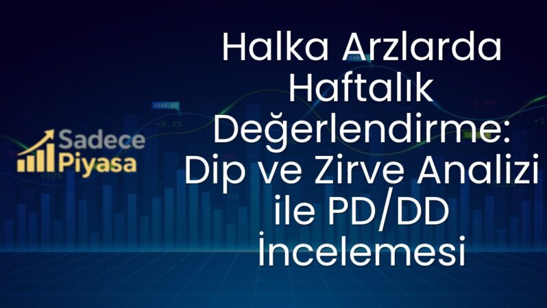 Halka Arzlarda Haftalık Değerlendirme: Dip ve Zirve Analizi ile PD/DD İncelemesi