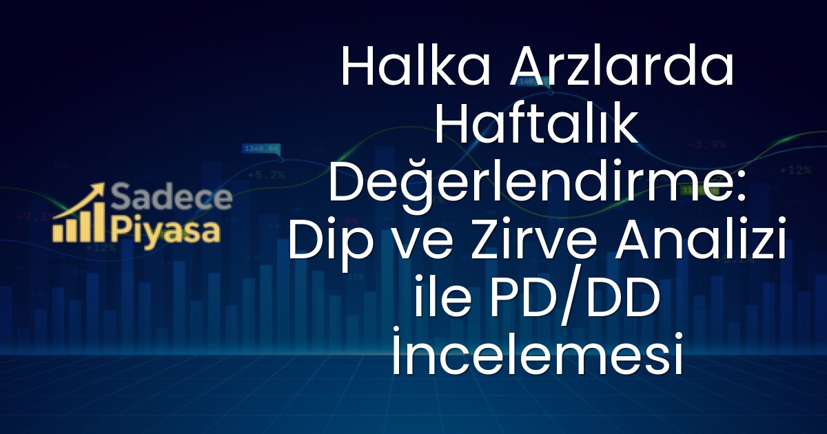 Halka Arzlarda Haftalık Değerlendirme: Dip ve Zirve Analizi ile PD/DD İncelemesi