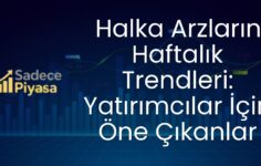 Halka Arzların Haftalık Trendleri: Yatırımcılar İçin Öne Çıkanlar