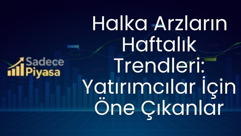 Halka Arzların Haftalık Trendleri: Yatırımcılar İçin Öne Çıkanlar