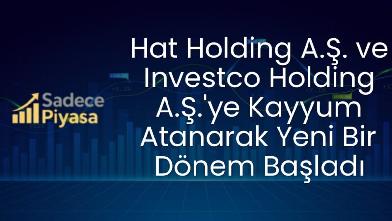 Hat Holding A.Ş. ve Investco Holding A.Ş.’ye Kayyum Atanarak Yeni Bir Dönem Başladı