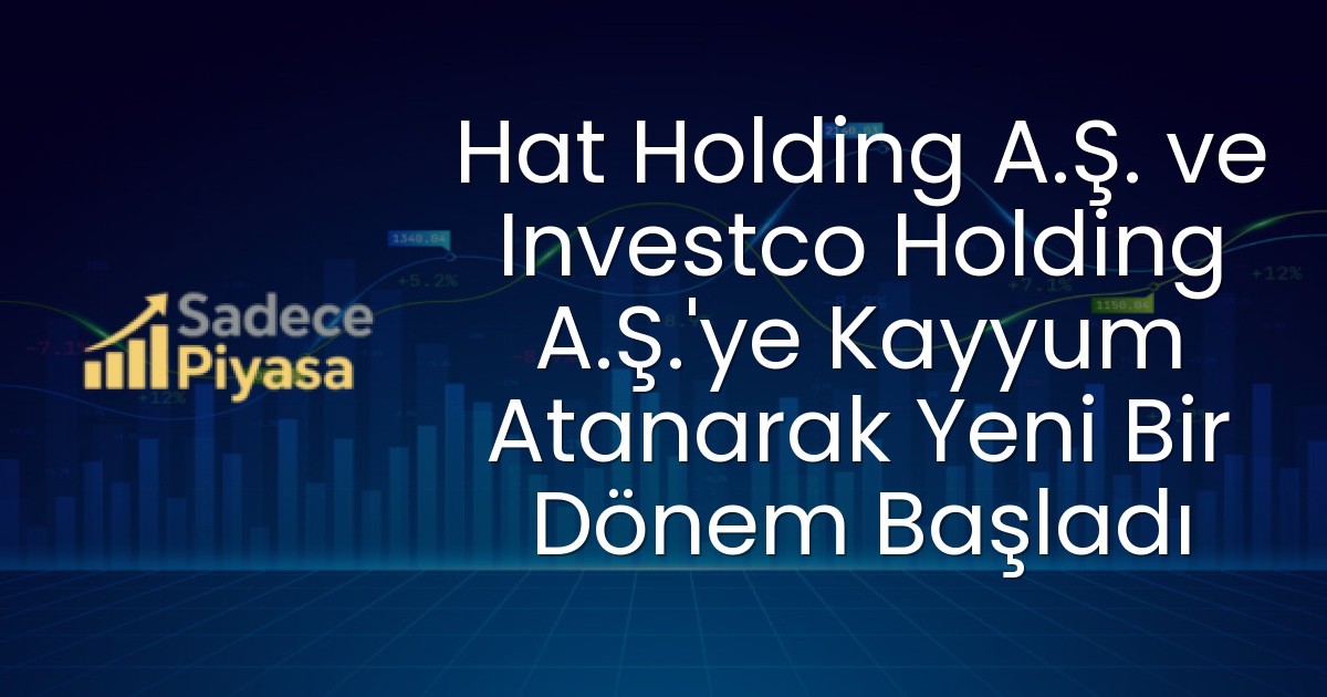 Hat Holding A.Ş. ve Investco Holding A.Ş.’ye Kayyum Atanarak Yeni Bir Dönem Başladı
