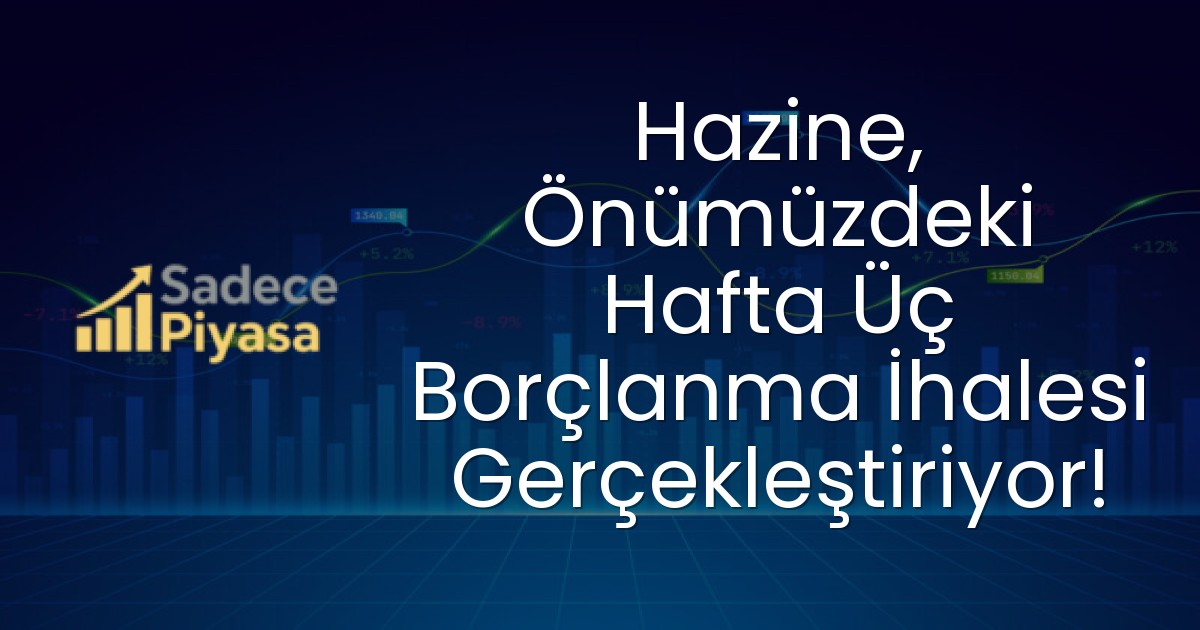 Hazine, Önümüzdeki Hafta Üç Borçlanma İhalesi Gerçekleştiriyor!