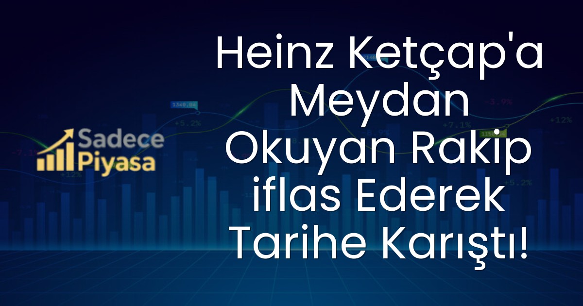 Heinz Ketçap’a Meydan Okuyan Rakip iflas Ederek Tarihe Karıştı!