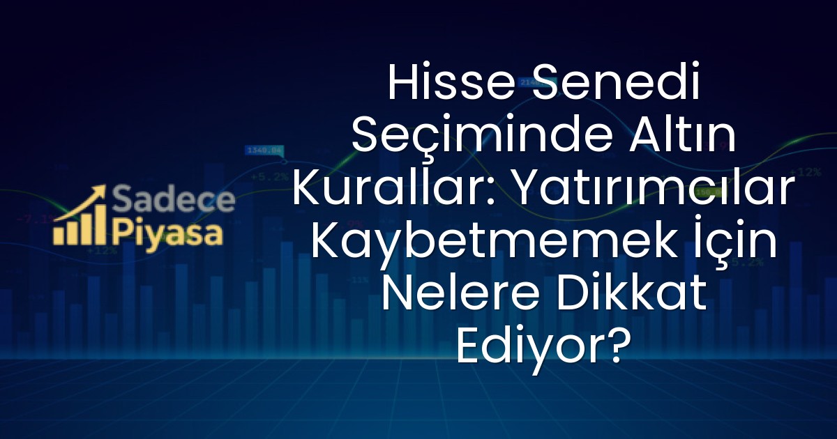 Hisse Senedi Seçiminde Altın Kurallar: Yatırımcılar Kaybetmemek İçin Nelere Dikkat Ediyor?