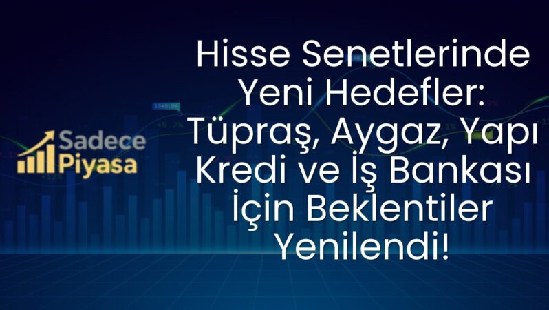 Hisse Senetlerinde Yeni Hedefler: Tüpraş, Aygaz, Yapı Kredi ve İş Bankası İçin Beklentiler Yenilendi!