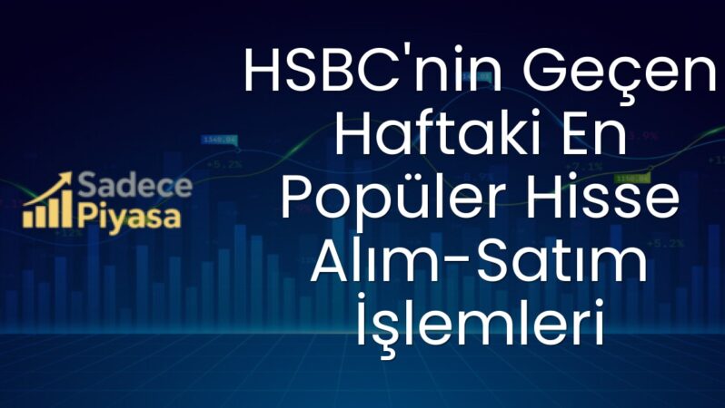 HSBC’nin Geçen Haftaki En Popüler Hisse Alım-Satım İşlemleri