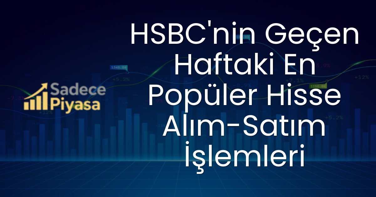 HSBC’nin Geçen Haftaki En Popüler Hisse Alım-Satım İşlemleri