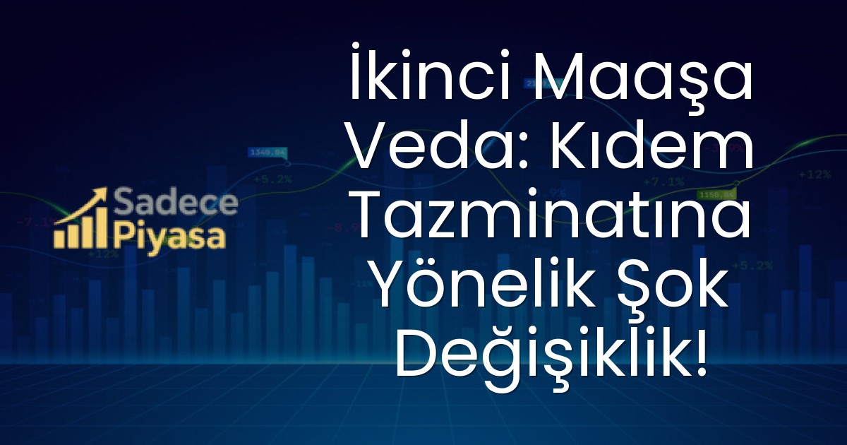 İkinci Maaşa Veda: Kıdem Tazminatına Yönelik Şok Değişiklik!