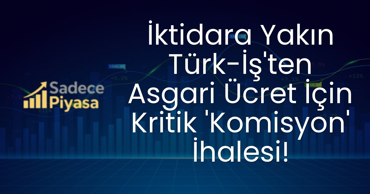 İktidara Yakın Türk-İş’ten Asgari Ücret İçin Kritik ‘Komisyon’ İhalesi!