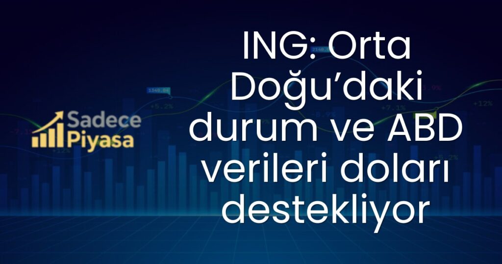 ING: Orta Doğu’daki durum ve ABD verileri doları destekliyor