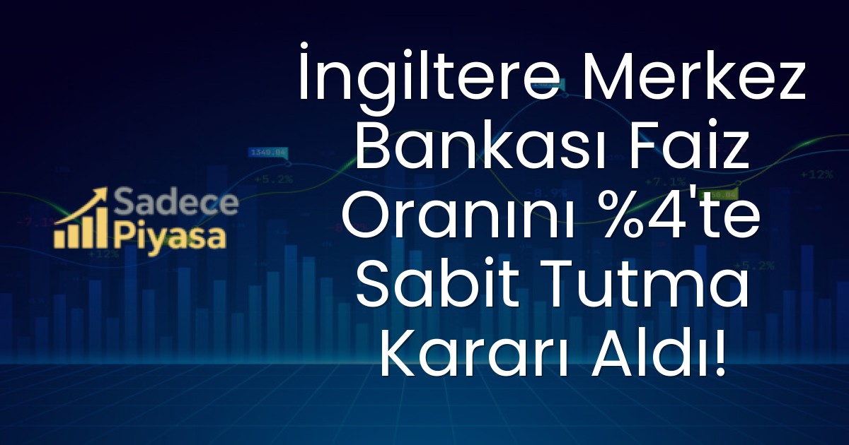 İngiltere Merkez Bankası Faiz Oranını %4’te Sabit Tutma Kararı Aldı!
