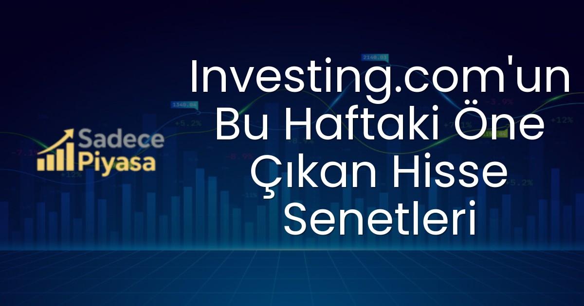 Investing.com’un Bu Haftaki Öne Çıkan Hisse Senetleri