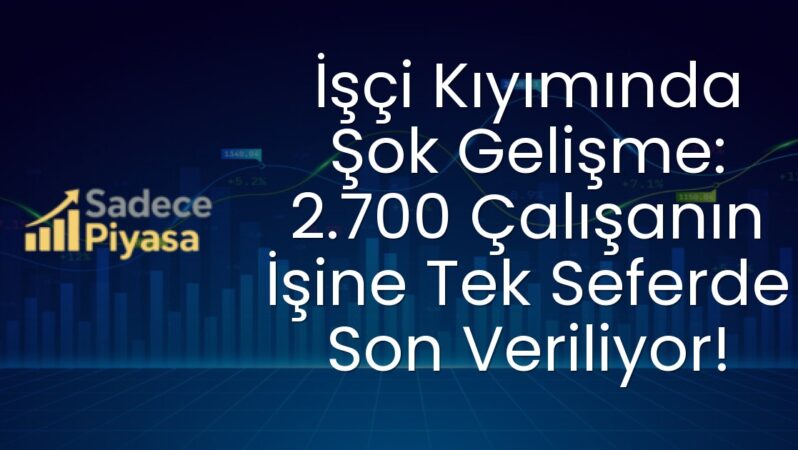 İşçi Kıyımında Şok Gelişme: 2.700 Çalışanın İşine Tek Seferde Son Veriliyor!