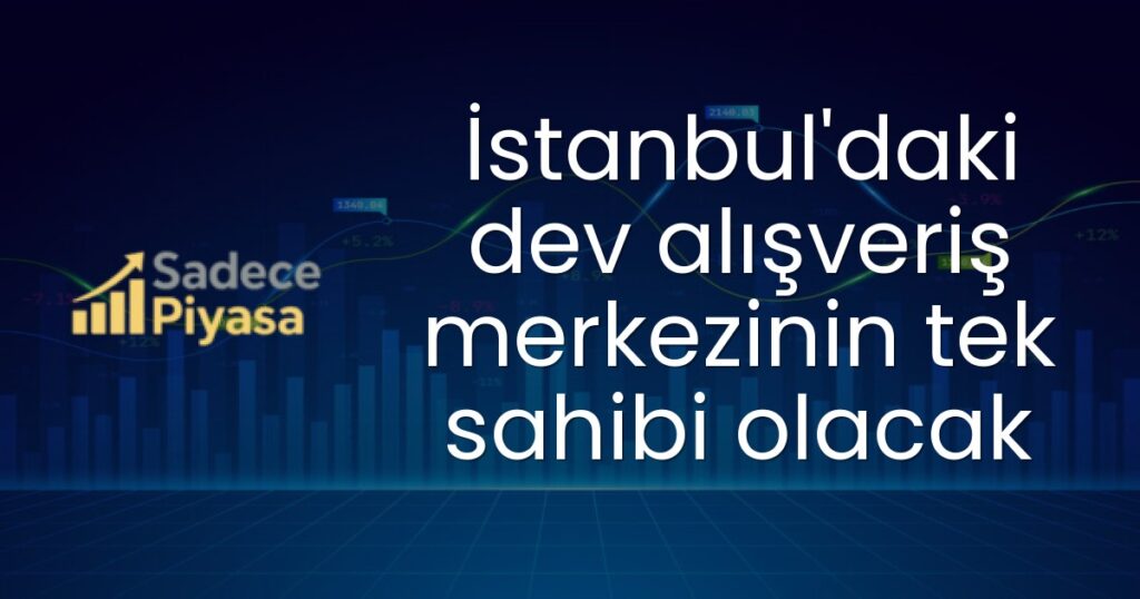 İstanbul'daki dev alışveriş merkezinin tek sahibi olacak