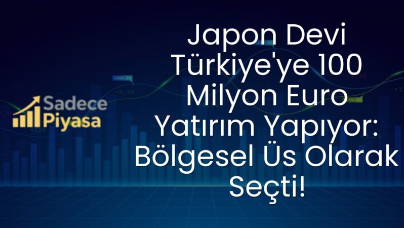 Japon Devi Türkiye’ye 100 Milyon Euro Yatırım Yapıyor: Bölgesel Üs Olarak Seçti!