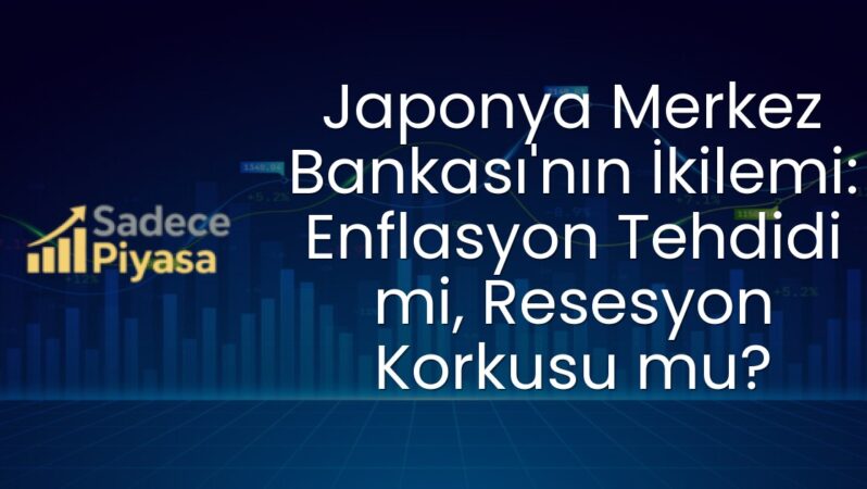 Japonya Merkez Bankası’nın İkilemi: Enflasyon Tehdidi mi, Resesyon Korkusu mu?