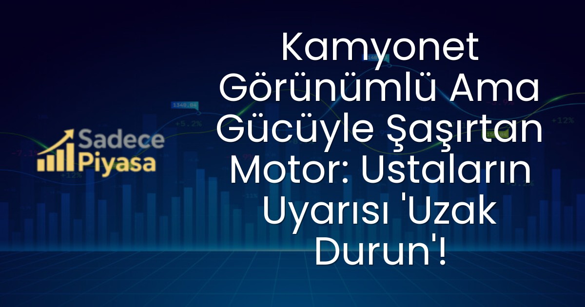 Kamyonet Görünümlü Ama Gücüyle Şaşırtan Motor: Ustaların Uyarısı ‘Uzak Durun’!