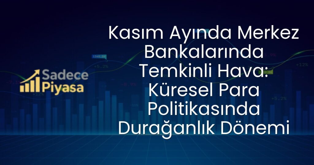 Kasım Ayında Merkez Bankalarında Temkinli Hava: Küresel Para Politikasında Durağanlık Dönemi